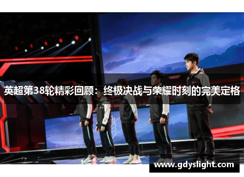 英超第38轮精彩回顾：终极决战与荣耀时刻的完美定格