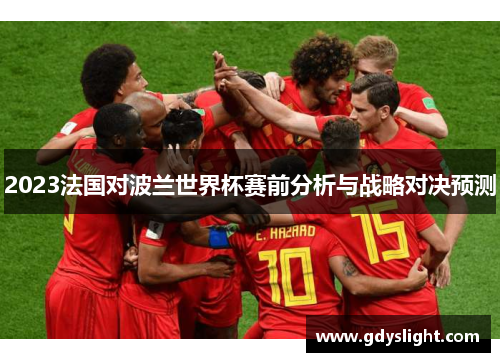 2023法国对波兰世界杯赛前分析与战略对决预测