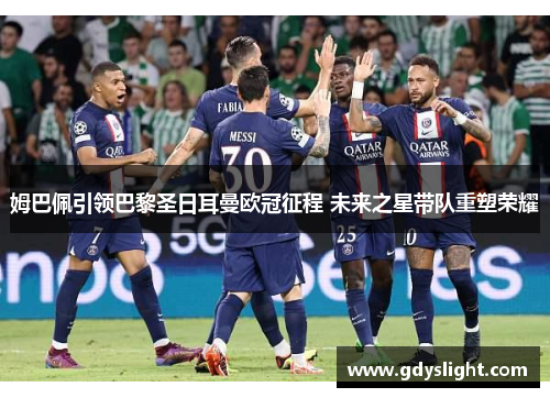 姆巴佩引领巴黎圣日耳曼欧冠征程 未来之星带队重塑荣耀