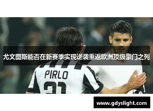 尤文图斯能否在新赛季实现逆袭重返欧洲顶级豪门之列