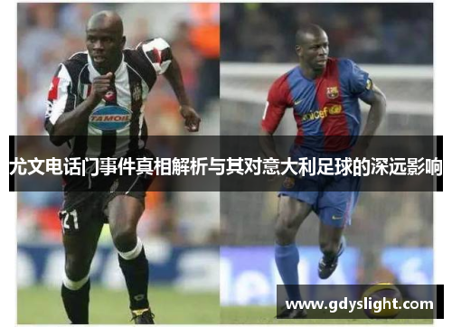 尤文电话门事件真相解析与其对意大利足球的深远影响